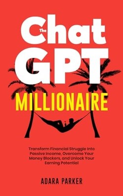 The ChatGPT Millionaire: Transform Fi..., Parker, Adara