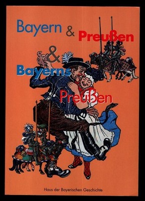 Bayern & Preußen & Bayerns Preußen : Schlaglichter auf eine historische Beziehun
