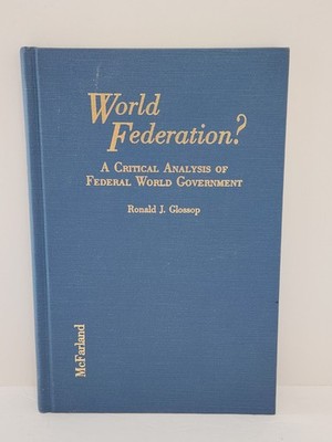 World Federation? A Critical Analysis of Federal World Government SIGNED Glossop