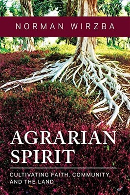 Agrarian Spirit: Cultivating Faith, Community, and the Land by Wirzba