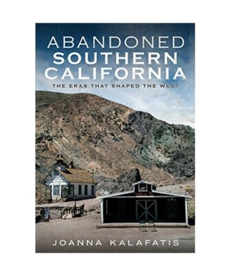 Abandoned Southern California: The Eras That Shaped the West, Joanna Kalafatis