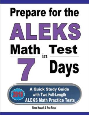 Prepare For The Aleks Math Test In 7 Days: A Quick Study Guide With Two Ful...