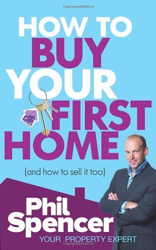 How to Buy Your First Home (And How to Sell it Too) By Phil Spencer