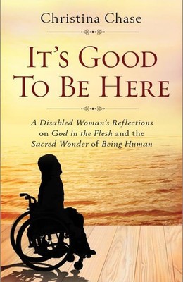 It Is Good To Be Here: A Disabled Woman's Reflections on the Sacred Wonder o...
