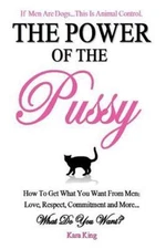 The Power of the Pussy: Get What You Want From Men: Love, Respect, Commitment...