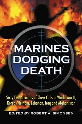 Marines Dodging Death: Sixty-two Accounts of Close Calls in Worl