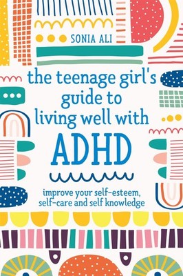 The Teenage Girl's Guide to Living Well with ADHD: Improve your Self-Esteem,...