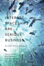 Internet Spaceships Are Serious Business: An EVE Online Reader by Marcus Carter