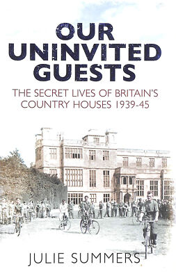 Our Uninvited Guests: The Secret Life of Britain's Country Houses 1939-45