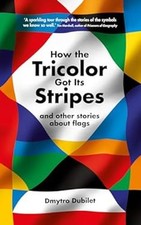 How the Tricolor Got Its Stripes : And Other Stories about Flags
