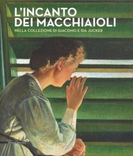 L'incanto dei Macchiaioli nella Collezione Giacomo e Ida Jucker - Silvana 2015