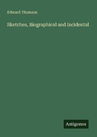 Sketches, Biographical And Incidental Edward Thomson