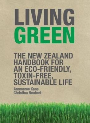 Living Green: The Nz Handbook For An Eco-Friendly Toxin-Free Land