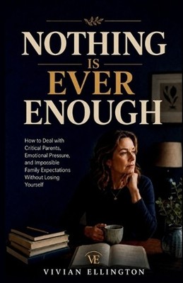 Nothing Is Ever Enough: How to Deal with Critical Parents, Emotional Pressure, a