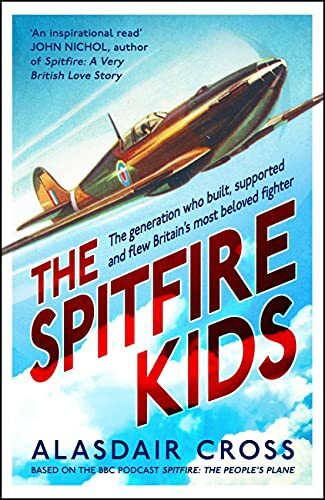 The Spitfire Kids: The generation who built, supported and flew Britain's mos.