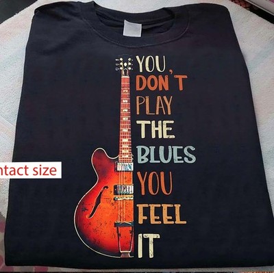 You don�t play the blues you feel it � Guitar