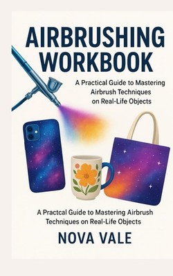 AIRBRUSHING WORKBOOK: A Practical Guide to Mastering Airbrush Techniques on Real