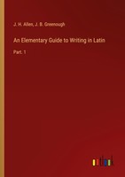 An Elementary Guide To Writing In Latin J. B. Greenough