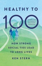 Healthy to 100: How Strong Social Ties Lead to Long Lives by Ken Stern Hardcover