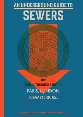 An Underground Guide to Sewers: or: Down, Through and Out in Paris, London, ...