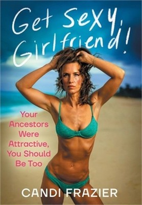 Get Sexy, Girlfriend!: Your Ancestors Were Attractive, You Should Be Too (Hardba