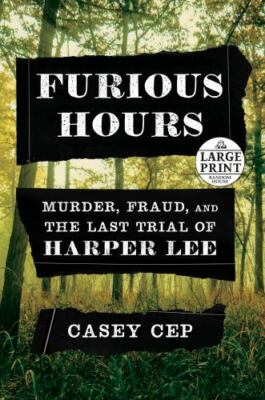 Furious Hours: Murder, Fraud, and the Last Trial of Harper Lee by Cep, Casey