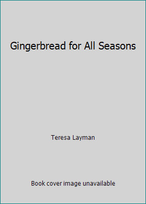 Gingerbread for All Seasons by Teresa Layman