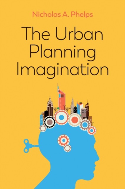 The Urban Planning Imagination – A Critical International Introduction Phelps