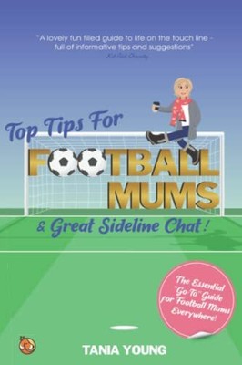Top Tips for Football Mums & Great Sideline Chat: The Essenti... by Young, Tania
