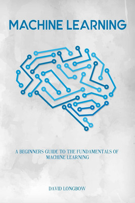 Machine Learning: a Beginners Guide to the Fundamentals of Machine Learning