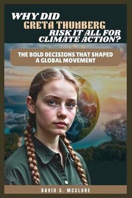 Why Did Greta Thunberg Risk It All for Climate Action?: The Bold Decisions that 