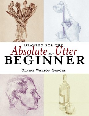 Drawing for the Absolute and Utter Beginner - Garcia, Claire Watson - Good -...