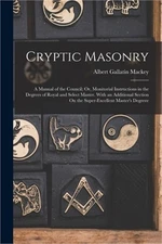 Cryptic Masonry: A Manual of the Council; Or, Monitorial Instructions in the Deg
