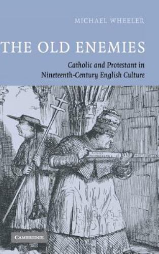 The Old Enemies Catholic and Protestant in Nineteenth-Century English Culture