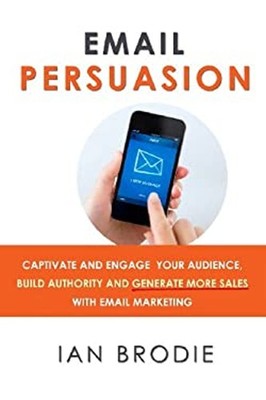 Email Persuasion : Captivate and Engage Your Audience, Build Auth