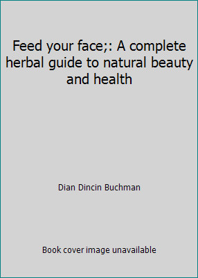 Feed your face;: A complete herbal guide to natural beauty and health