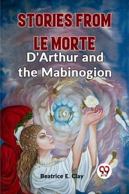 Stories From Le Morte D'Arthur And The Mabinogion by Beatrice E Clay PAPERBACK