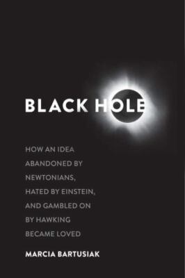 Black Hole : How an Idea Abandoned by Newtonians, Hated by Einstein, and...