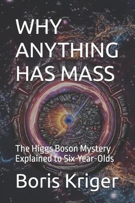Why Anything Has Mass: The Higgs Boson Mystery Explained to Six-Year-Olds by Bor