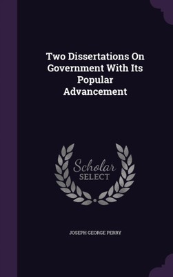 Perry - Two Dissertations On Government With Its Popular Advancement - - X555z