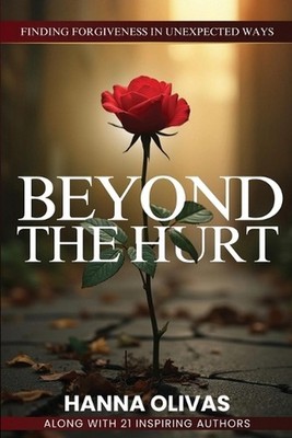 Beyond The Hurt: Finding Forgiveness in Unexpected Ways by Hanna Olivas Paperbac