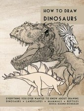 How to Draw Dinosaurs: Everything You Ever Wanted to Know about Drawing Dinos...