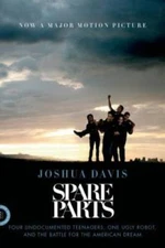 Spare Parts: Four Undocumented Teenagers, One Ugly Robot, and the Battle  - GOOD