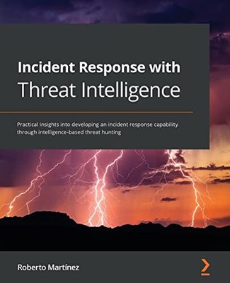 Incident Response with Threat Intelligence: Practical insights into developing,
