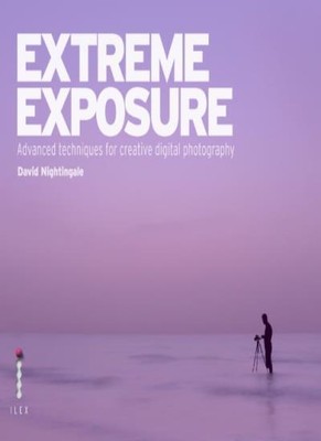 Extreme Exposure: Advanced Techniques for Creative Digital Photo