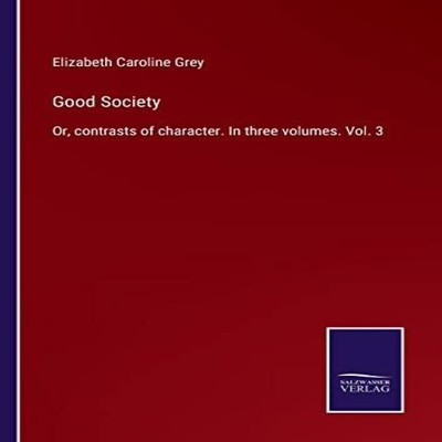 Good SocietyOr contrasts of character. In three volumes. Vol. 3 E