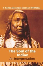 The Soul of the Indian: An Interpretation by Charles Alexander Eastman Paperback