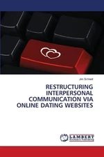 Restructuring Interpersonal Communication Via Online Dating Websites by Jim Schn