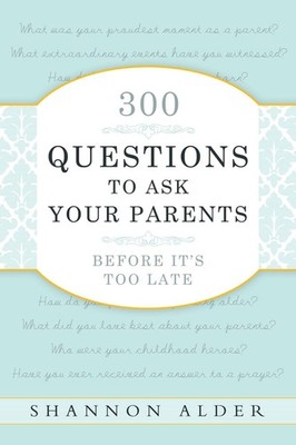 300 Questions to Ask Your Parents Before It's Too Late