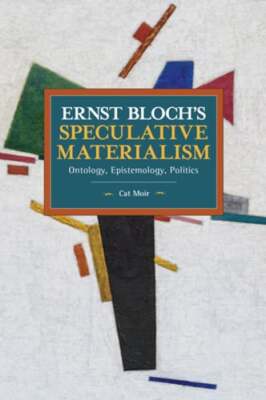 Ernst Bloch's Speculative Materialism: Ontology, Epistemology, Politics by Moir